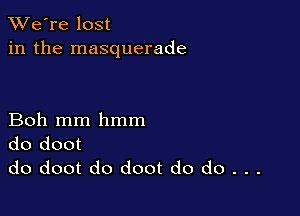 TWe're lost
in the masquerade

Boh mm hmm
do doot
do doot do doot do do . . .
