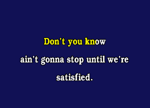 Dunk you know

ain't gonna stop until we're

satisfied.