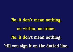 No. it don't mean nothing.
no victim. no crime.
No. it don't mean nothing.

'till you sign it on the dotted line.
