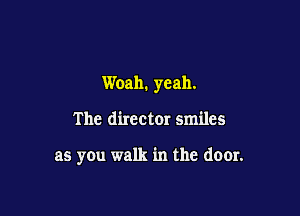 Woah. yeah.

The director smiles

as you walk in the deer.