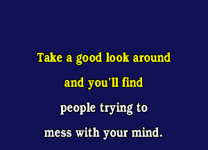 Take a good look around

and you'll find
people trying to

mess with your mind.