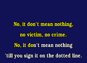 No. it don't mean nothing.
no victim. no crime.
No. it don't mean nothing

'till you sign it on the dotted line.