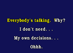 Everybodys talking. Why?

I don't need. . .
My own decisions. . .

Ohhh.