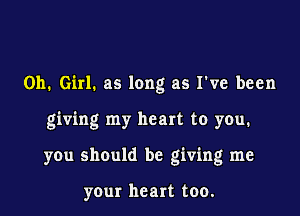 011. Girl. as long as I've been

giving my heart to you.
you should be giving me

your heart too.