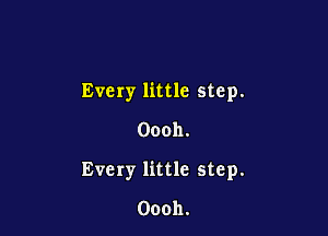Every little step.

Oooh.
Every little step.

Oooh.