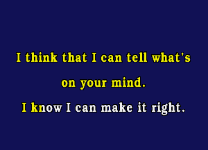 I think that I can tell what's

on your mind.

I know I can make it right.