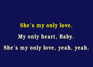 She's my only love.

My only heart. Baby.

She's my only love. yeah. yeah.