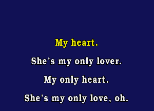 My heart.

She's my only lover.

My only heart.

She's my only love. oh.