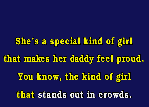 She's a special kind of girl
that makes her daddy feel proud.
You know. the kind of girl

that stands out in crowds.