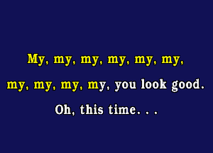 My. my. my. my. my. my.

my. my. my. my. you look good.

Oh. this time. . .