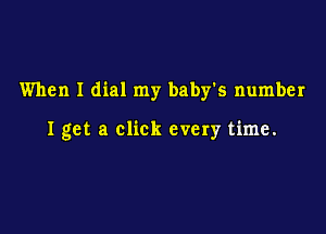 When I dial my baby's number

I get a click every time.