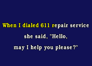 When I dialed 611 repair service

she said. Hello.

may I help you please ?