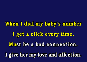 When I dial my baby's number
I get a click every time.
Must be a bad connection.

I give her my love and affection.