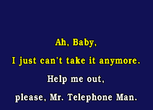 Ah. Baby.

I just can't take it anymore.

Help me out.

please. Mr. Telephone Man.