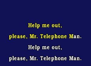 Help me out.
please. Mr. Telephone Man.

Help me out.

please. Mr. Telephone Man.