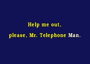 Help me out.

please. Mr. Telephone Man.