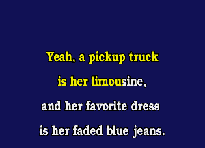 Yeah. a pickup truck
is her limousine.

and her favorite dress

is her faded blue jeans.