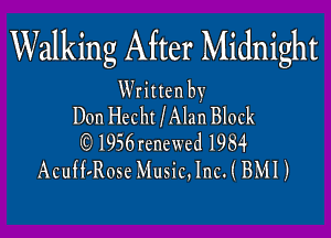 Walking After Midnight

Written by
Don Hecht lAlan Block

1956rcnewed 1984
Acufvaosc Music,1nc. ( BMI)
