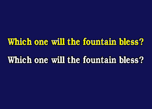 Which one will the fountain bless?

Which one will the fountain bless?