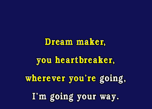 Dream maker,

you heartbreaker,

wherever you're going.

I'm going your way.