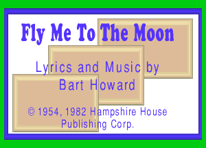 Fly Me To The Moon

Lyrics and Music by

Bart Howard

.3319541 1982 Hal'pahir-i. l-cua-i.
Publishing (Imp.