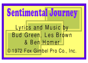 Sentimental J ourney

Lyrics and Music by

Bud Green, Les Brown
8( Ben Homer

WSW Fox Gimbel Pro 00., Inc.