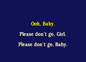 Ooh. Baby.

Please don't go. Girl.

Please don't go. Baby.