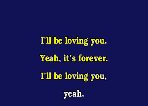I'll be loving you.

Yeah, it's forever.

I'll be loving you.

yeah.