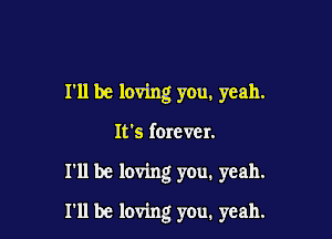 I'll be loving you, yeah.

It's forever.

I'll be loving you. yeah.

I'll be loving you. yeah.