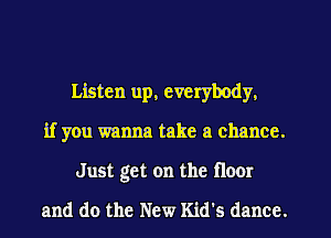 Listen up, everybody,
if you wanna take a chance.
Just get on the floor

and do the New Kid's dance.