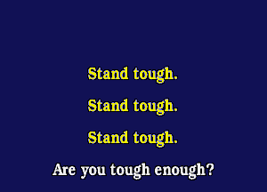 Stand tough.
Stand tough.

Stand tough.

Are you tough encugh?