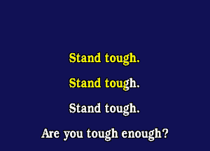 Stand tough.
Stand tough.

Stand tough.

Are you tough encugh?