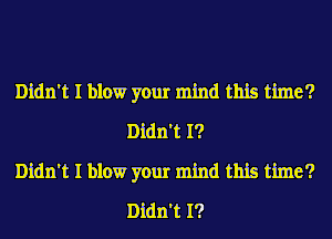 Didn't I blow your mind this time?
Didn't I?

Didn't I blow your mind this time?
Didn't I?