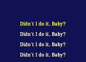 Didn't I do it. Baby?

Didn't I do it. Baby?
Didn't I do it. Baby?
Didn't I do it. Baby?