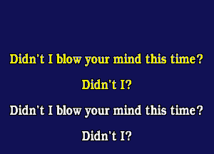 Didn't I blow your mind this time?
Didn't I?
Didn't I blow your mind this time?

Didn't I?