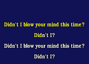 Didn't I blow your mind this time?
Didn't I?
Didn't I blow your mind this time?

Didn't I?