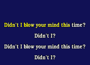 Didn't I blow your mind this time?
Didn't I?
Didn't I blow your mind this time?

Didn't I?