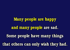Many people are happy
and many people are sad.
Some people have many things

that others can only wish they had.