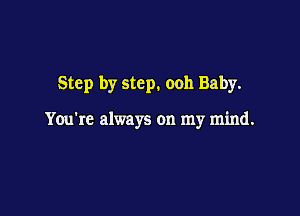 Step by step. ooh Baby.

You're always on my mind.