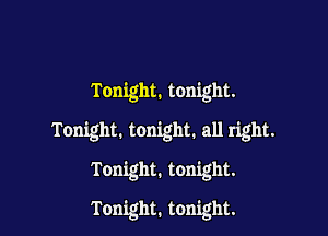 Tonight. tonight.

Tonight. tonight. all right.

Tonight. tonight.

Tonight. tonight.