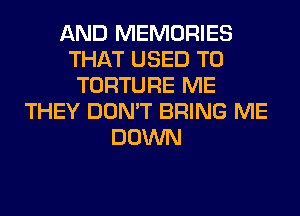 AND MEMORIES
THAT USED TO
TORTURE ME
THEY DON'T BRING ME
DOWN