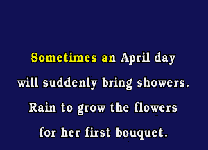 Sometimes an April day
will suddenly bring showers.
Rain to grow the flowers

for her first bouquet.