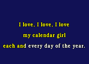 I love. I love. I love

my calendar girl

each and every day of the year.