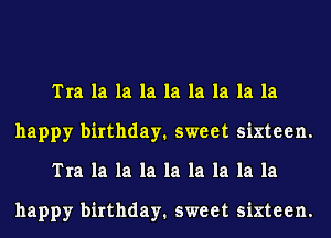 Tra la la la la la la la la
happy birthday. sweet sixteen.
Tra la la la la la la la la

happy birthday. sweet sixteen.