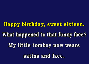 Happy birthday. sweet sixteen.
What happened to that funny face?

My little tomboy now wears

satins and lace.