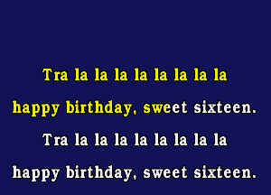 Tra la la la la la la la la
happy birthday. sweet sixteen.
Tra la la la la la la la la

happy birthday. sweet sixteen.