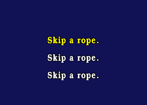 Skip a rope.
Skip a rope.

Skip a rope.