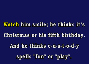 Watch him smileh he thinks it's
Christmas or his fifth birthday.
And he thinks c-u-s-t-o-d-y

spells fun or play.