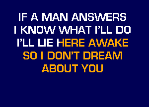 IF A MAN ANSWERS
I KNOW WHAT I'LL DO
I'LL LIE HERE AWAKE
SO I DON'T DREAM
ABOUT YOU