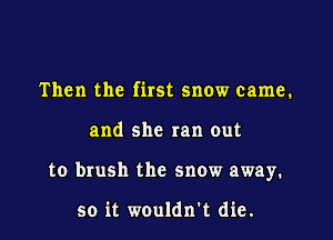 Then the first snow came.

and she ran out

to brush the snow away.

so it wouldn't die.